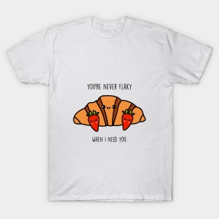 You're never flaky when I need you T-Shirt